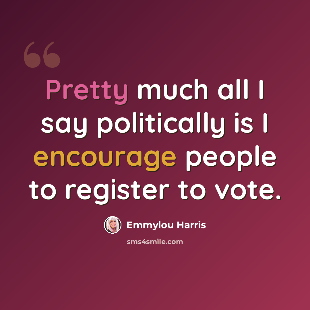 “Pretty much all I say politically is I encourage people to register to vote.” quote by Emmylou Harris