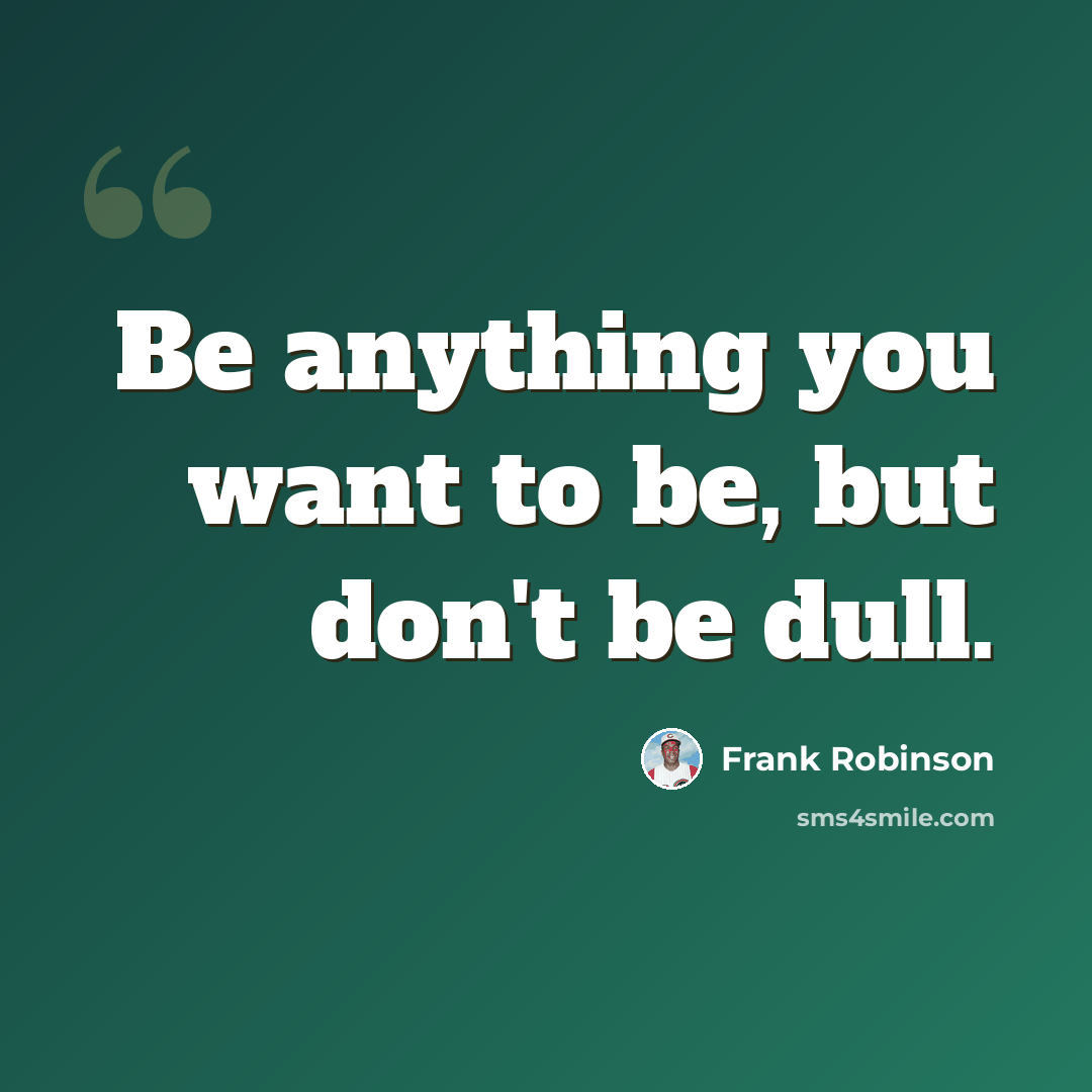 “Be anything you want to be, but don't be dull.” quote by Frank Robinson