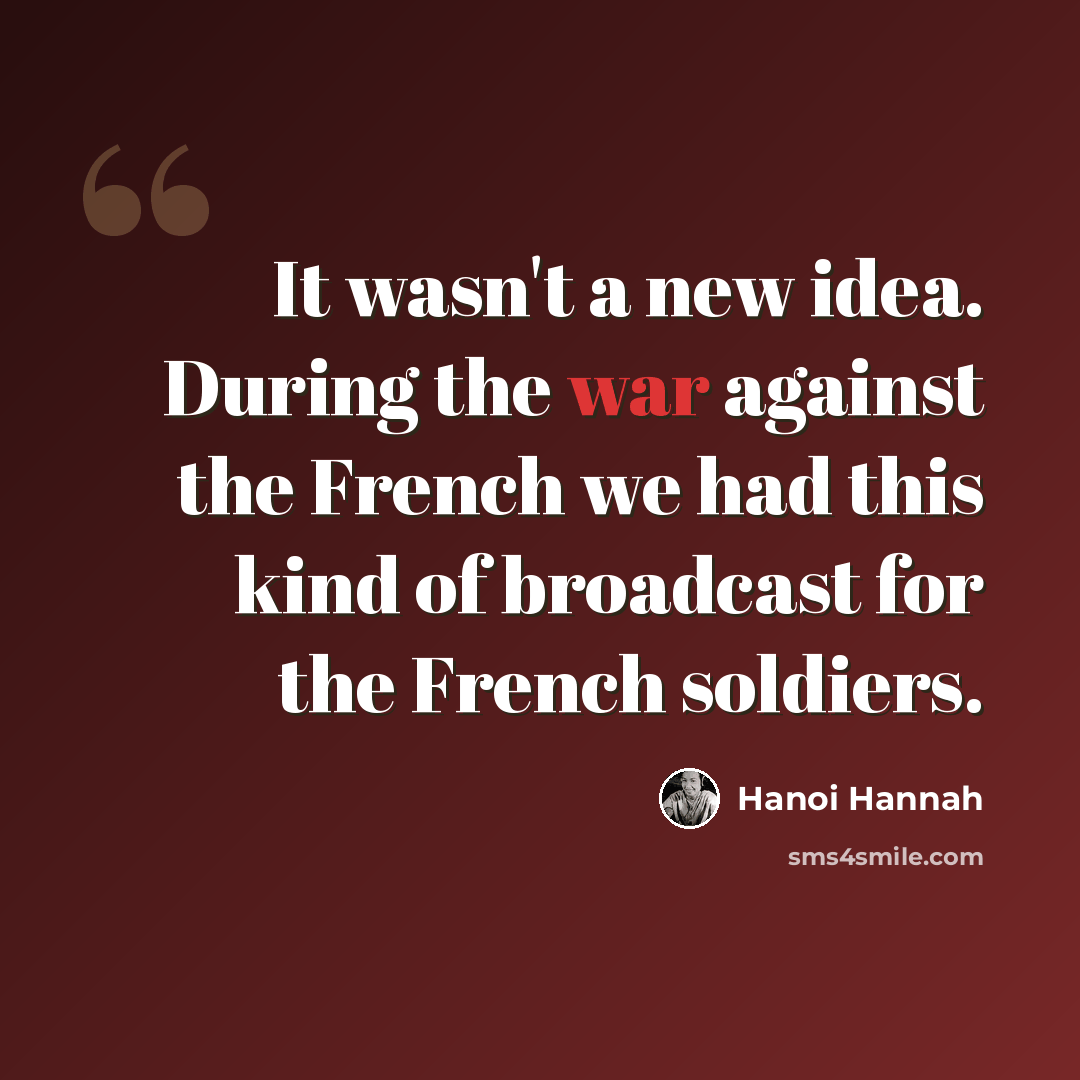 “It wasn't a new idea. During the war against the French we had this kind of broadcast for the French soldiers.” quote by Hanoi Hannah