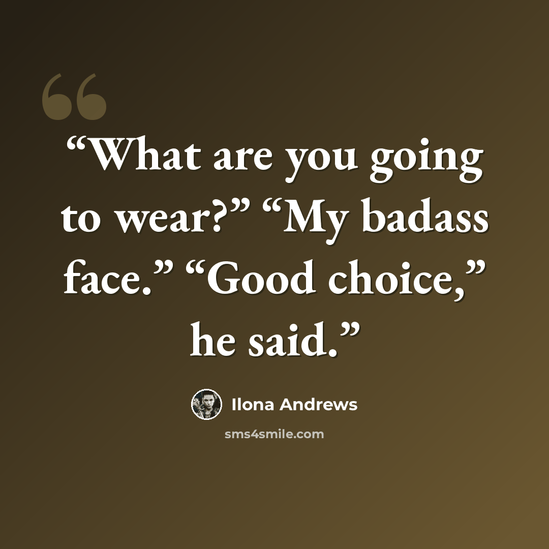 “What are you going to wear?” “My badass face.” “Good choice,” he said.” quote by Ilona Andrews