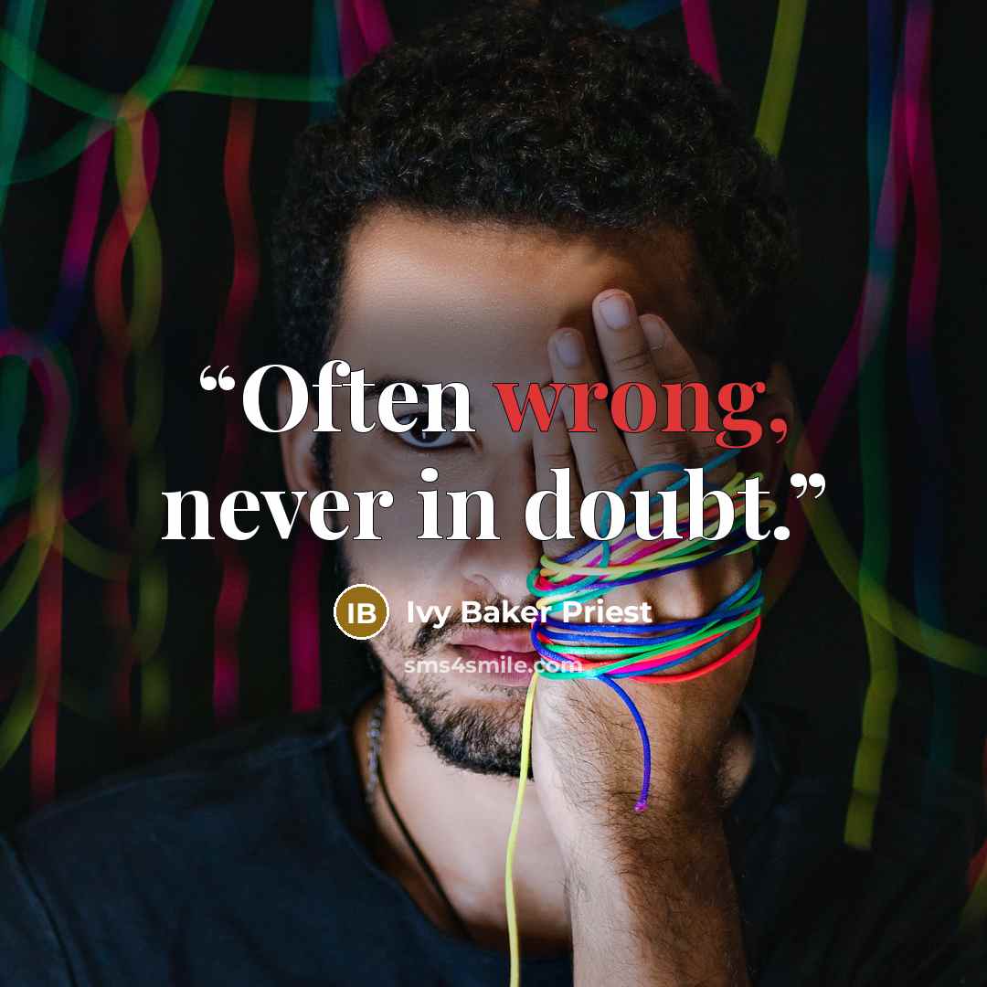 “Often wrong, never in doubt.” quote by Ivy Baker Priest