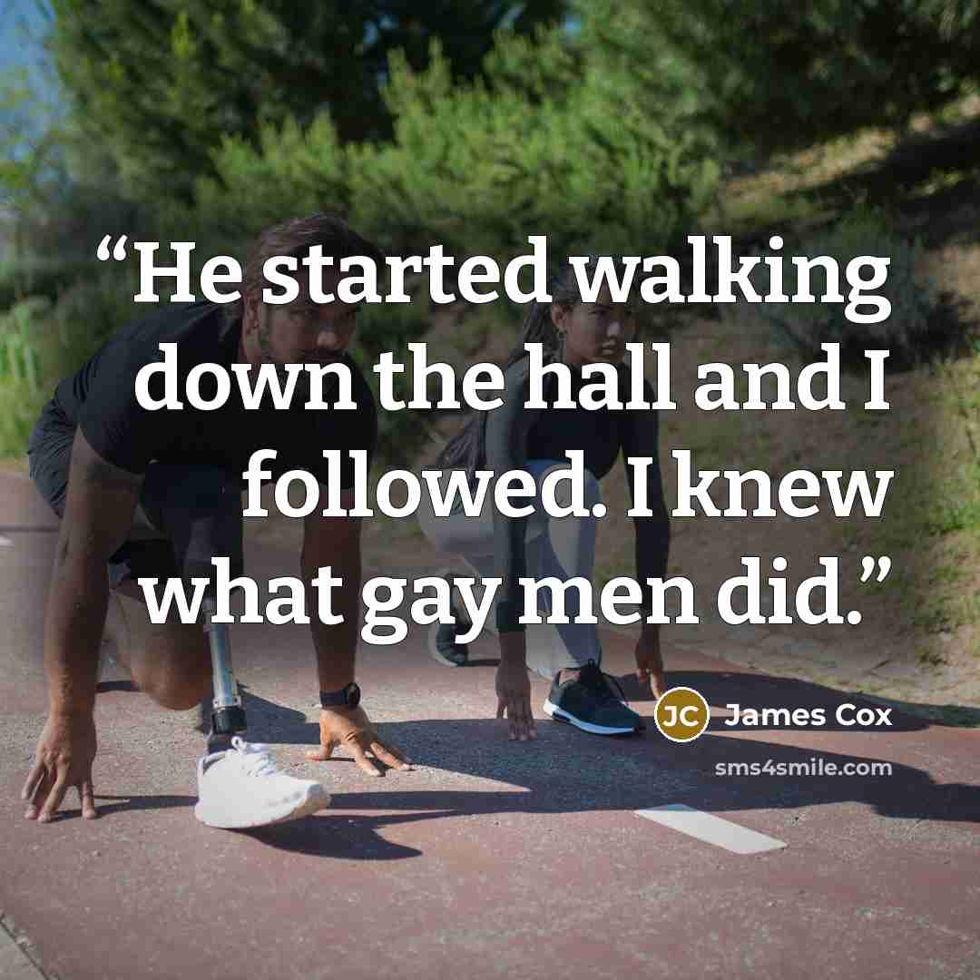 “He started walking down the hall and I followed. I knew what gay men did.” quote by James Cox