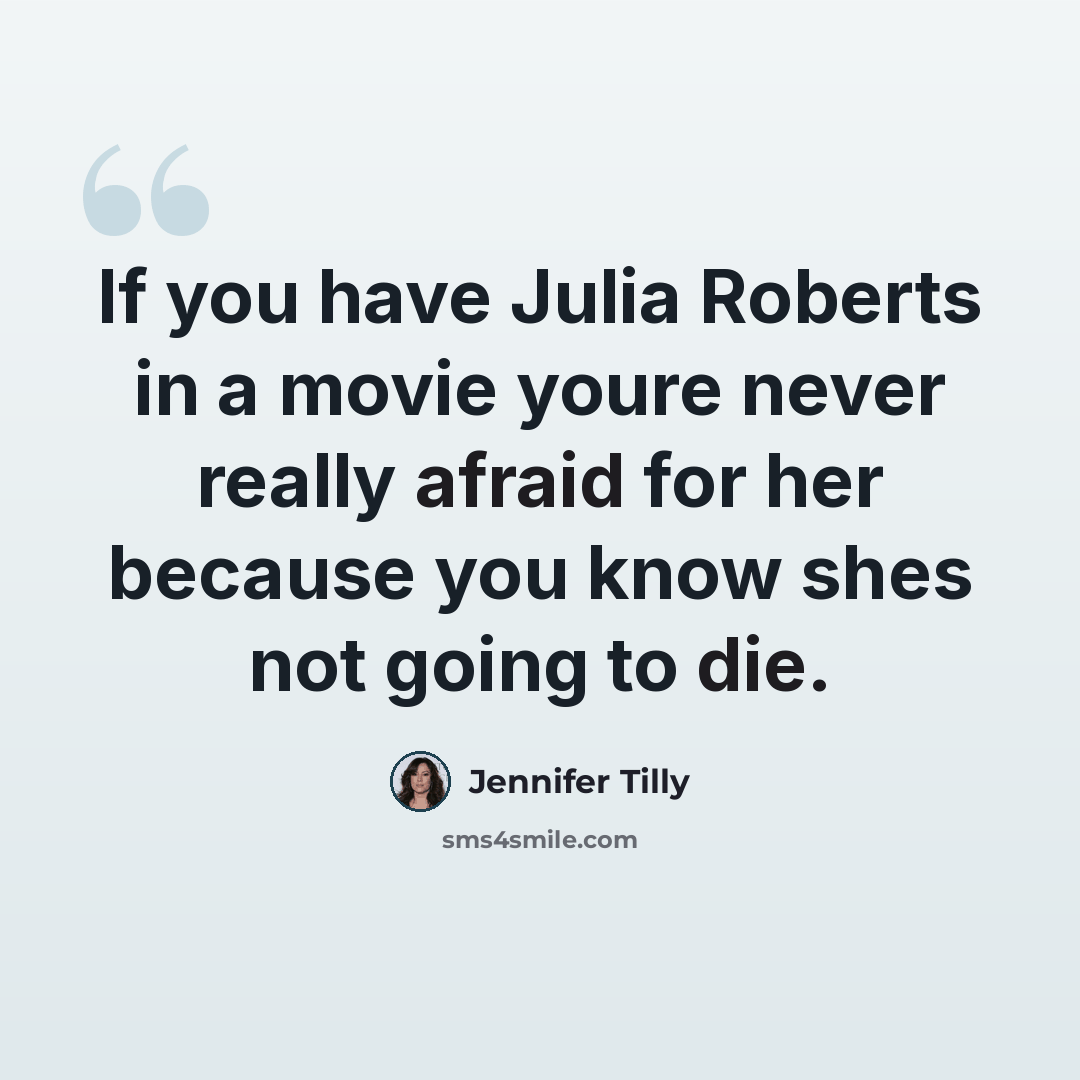 “If you have Julia Roberts in a movie youre never really afraid for her because you know shes not going to die.” quote by Jennifer Tilly