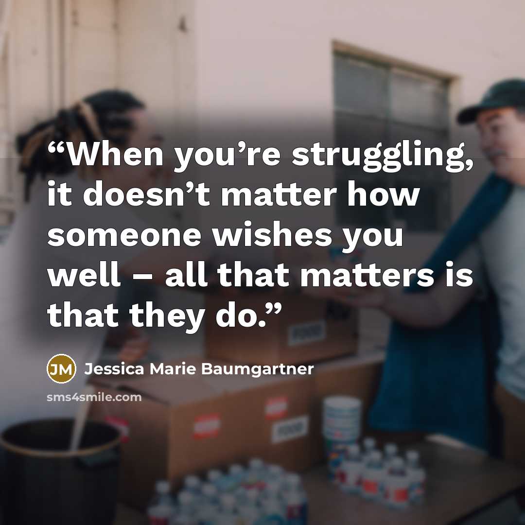 “When you’re struggling, it doesn’t matter how someone wishes you well – all that matters is that they do.” quote by Jessica Marie Baumgartner