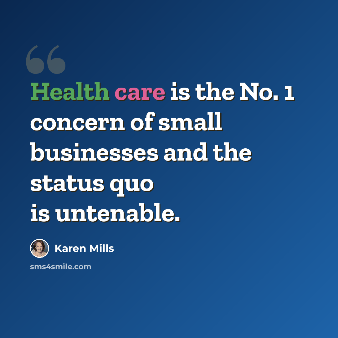 “Health care is the No. 1 concern of small businesses and the status quo is untenable.” quote by Karen Mills