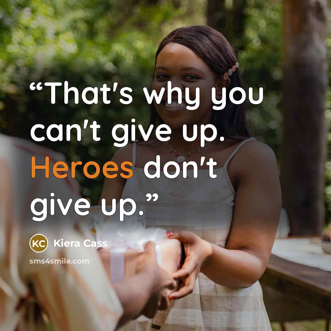 “That's why you can't give up. Heroes don't give up.” quote by Kiera Cass