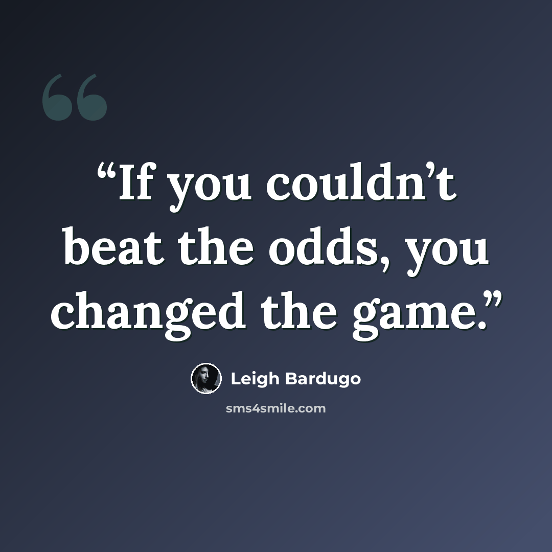 “If you couldn’t beat the odds, you changed the game.” quote by Leigh Bardugo