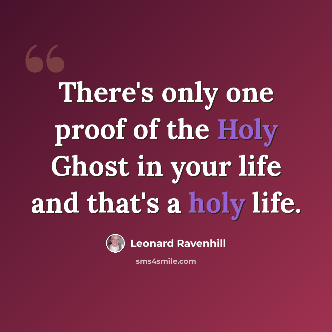 “There's only one proof of the Holy Ghost in your life and that's a holy life.” quote by Leonard Ravenhill