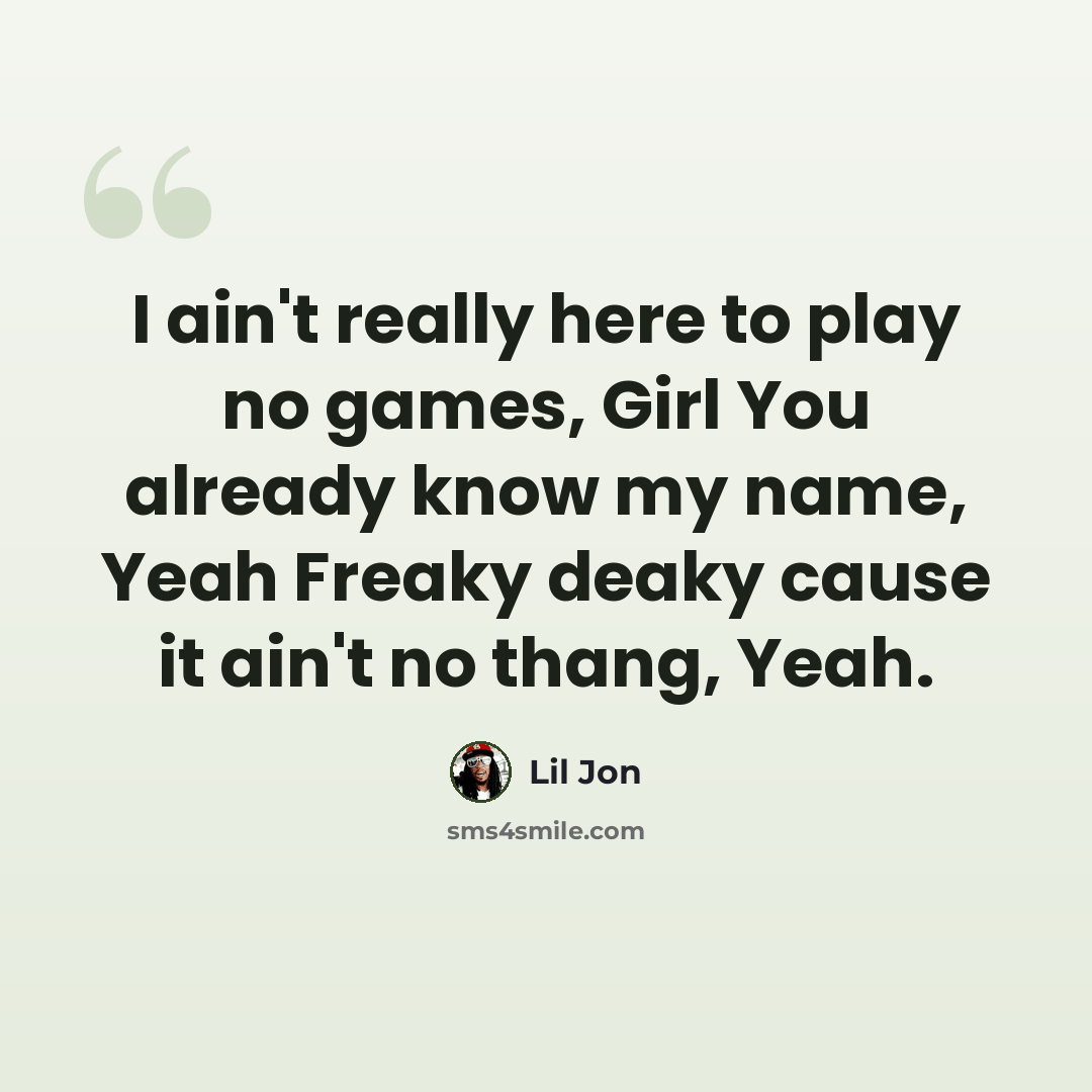 “I ain't really here to play no games, Girl You already know my name, Yeah Freaky deaky cause it ain't no thang, Yeah.” quote by Lil Jon