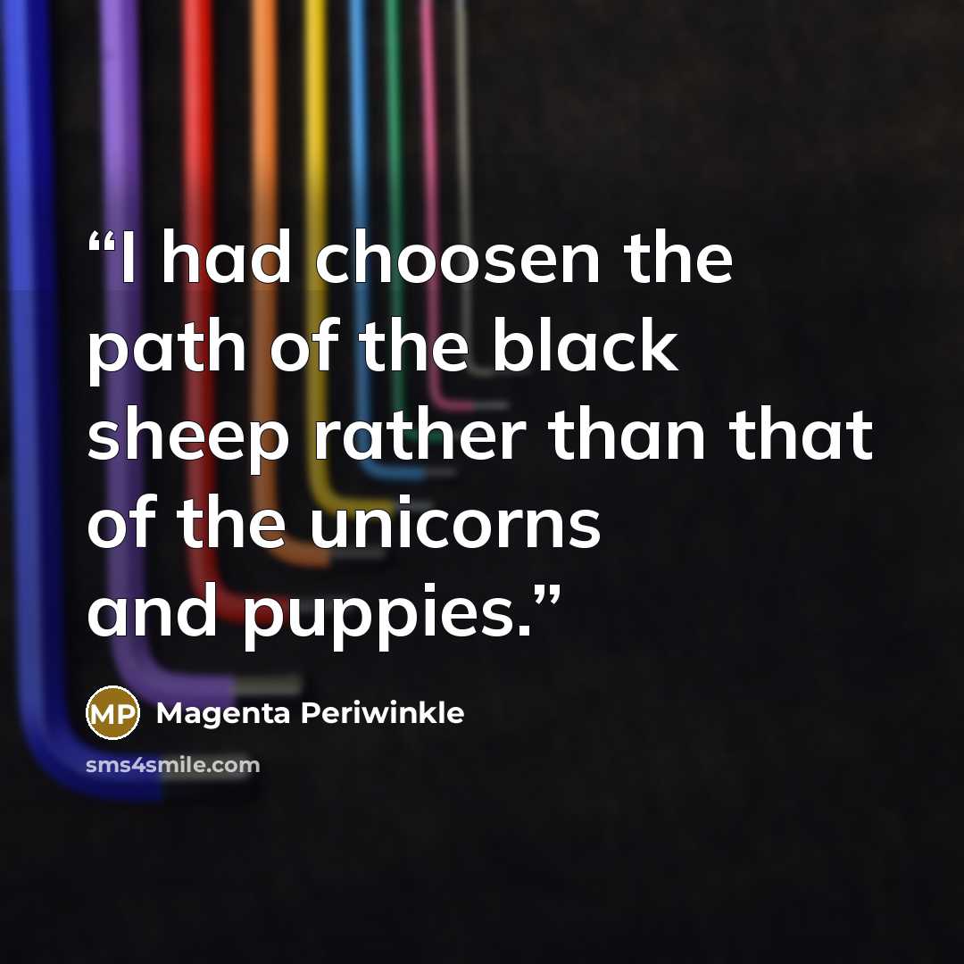 “I had choosen the path of the black sheep rather than that of the unicorns and puppies.” quote by Magenta Periwinkle
