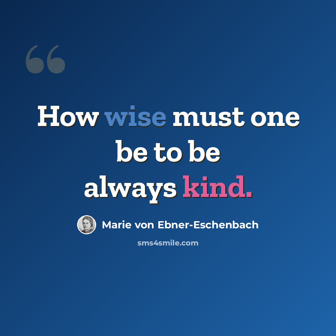 “How wise must one be to be always kind.” quote by Marie von Ebner-Eschenbach