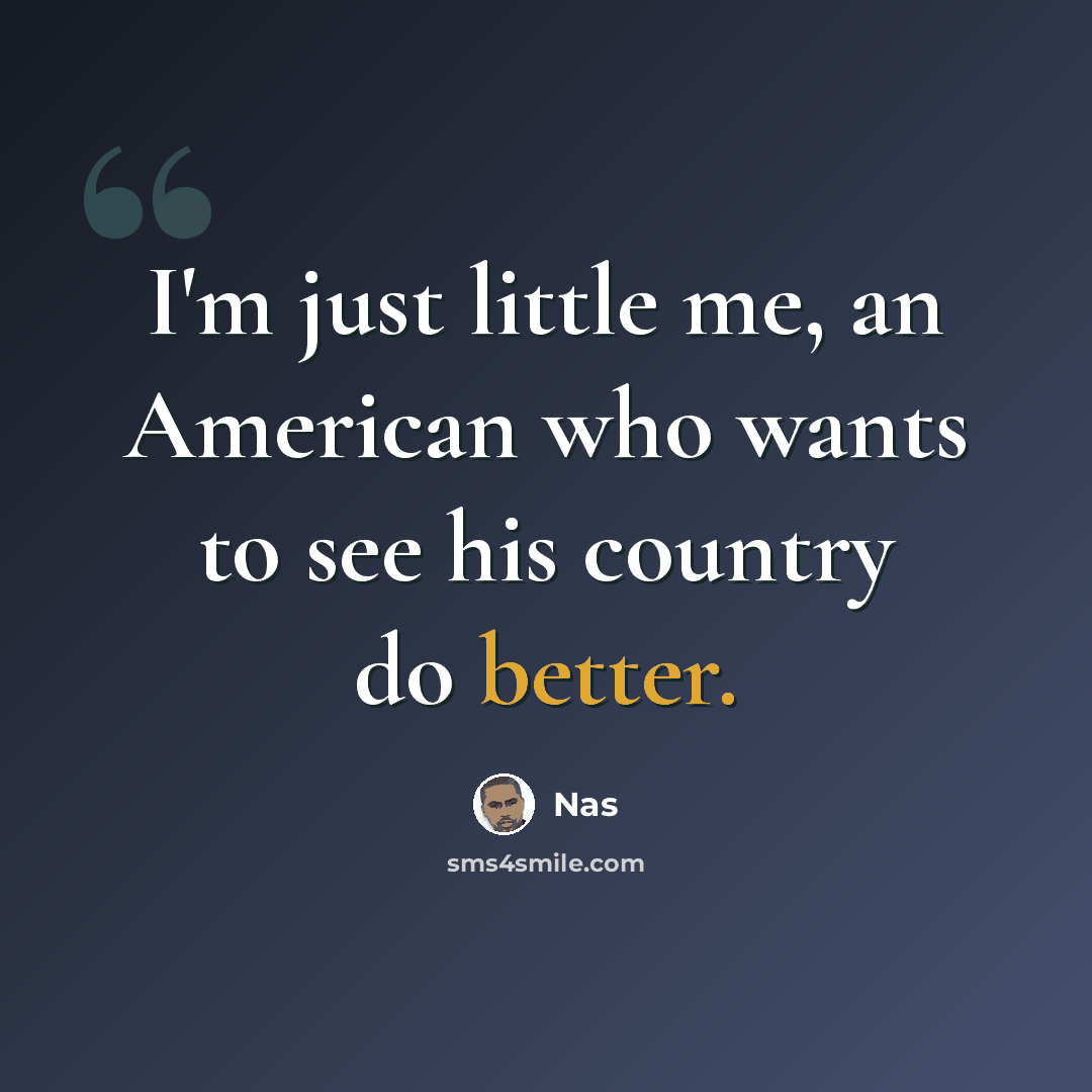 “I'm just little me, an American who wants to see his country do better.” quote by Nas