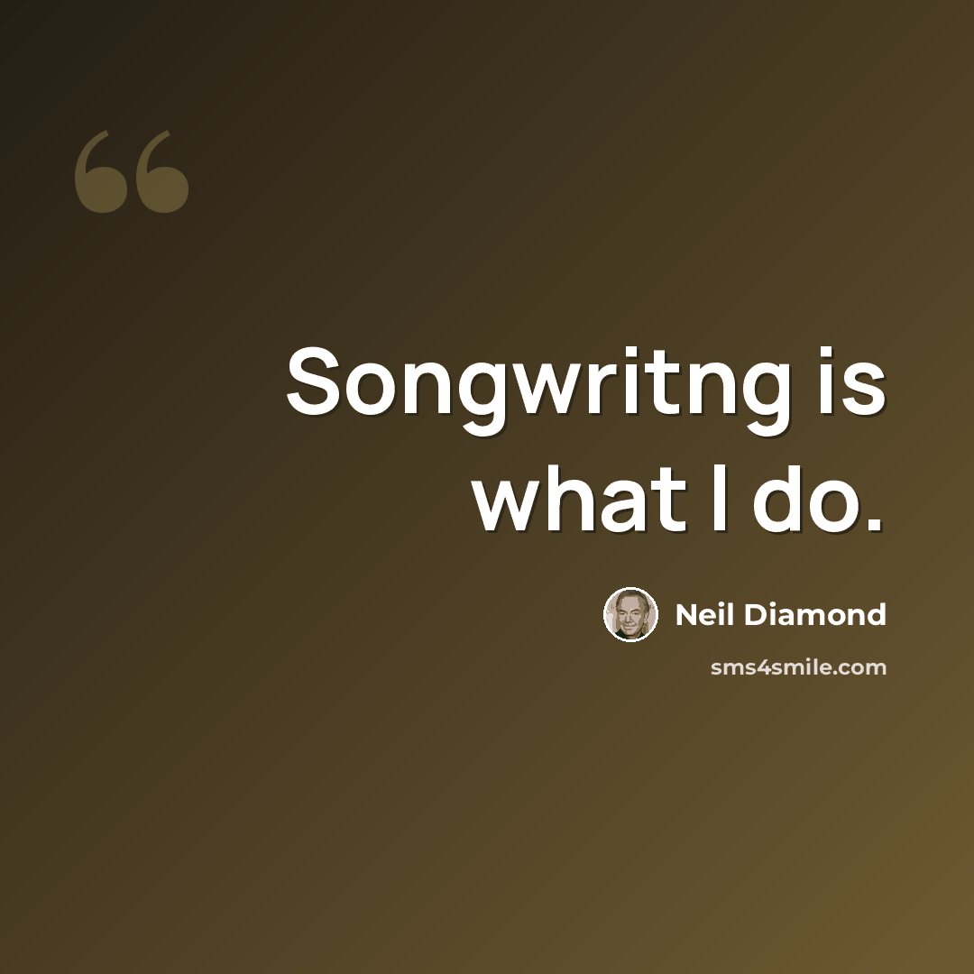 “Songwritng is what I do.” quote by Neil Diamond
