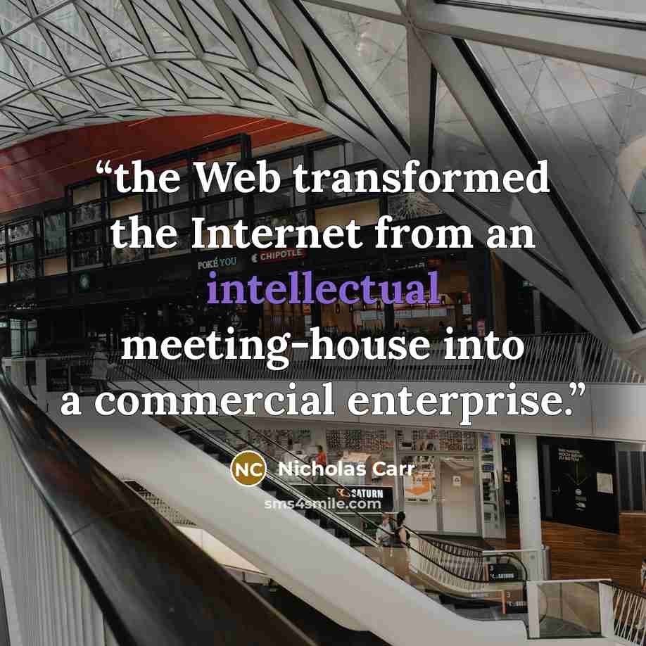 “the Web transformed the Internet from an intellectual meeting-house into a commercial enterprise.” quote by Nicholas Carr