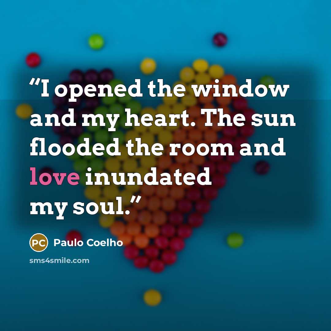 “I opened the window and my heart. The sun flooded the room and love inundated my soul.” quote by Paulo Coelho