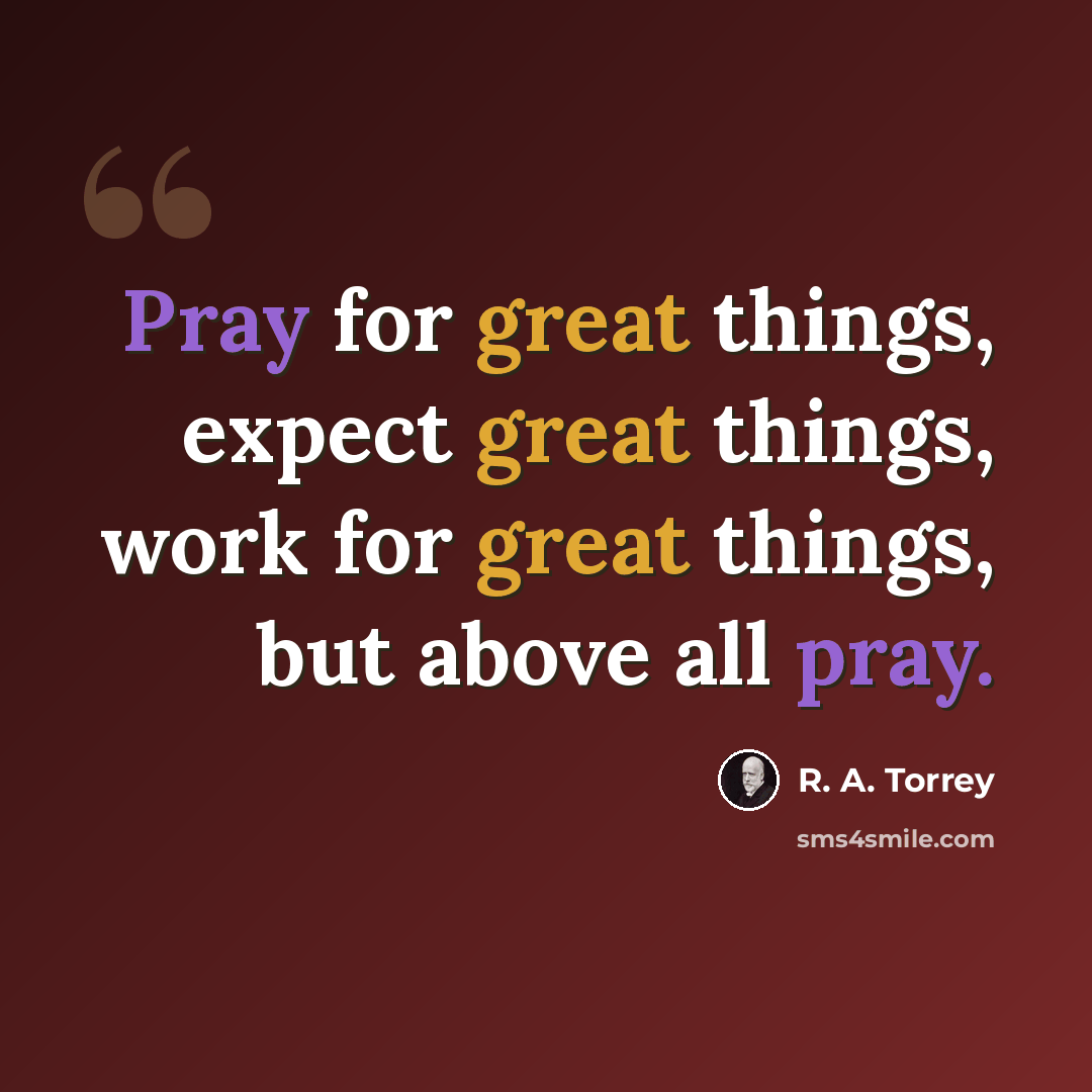 “Pray for great things, expect great things, work for great things, but above all pray.” quote by R. A. Torrey