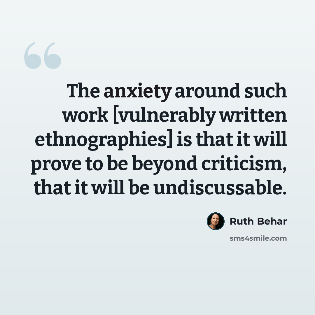 “The anxiety around such work [vulnerably written ethnographies] is that it will prove to be beyond criticism, that it will be undiscussable.” quote by Ruth Behar