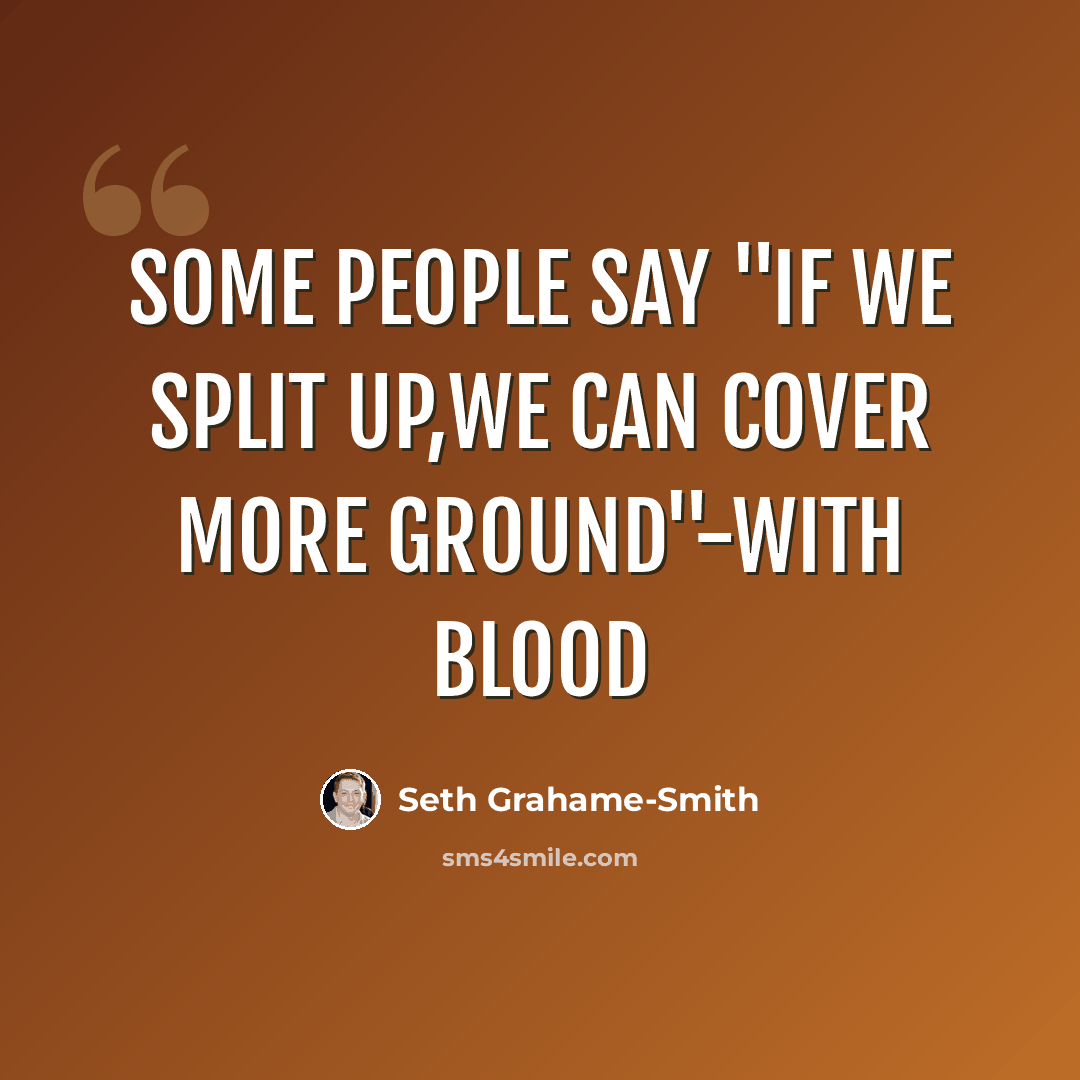 “Some people say "if we split up,we can cover more ground"-with blood” quote by Seth Grahame-Smith
