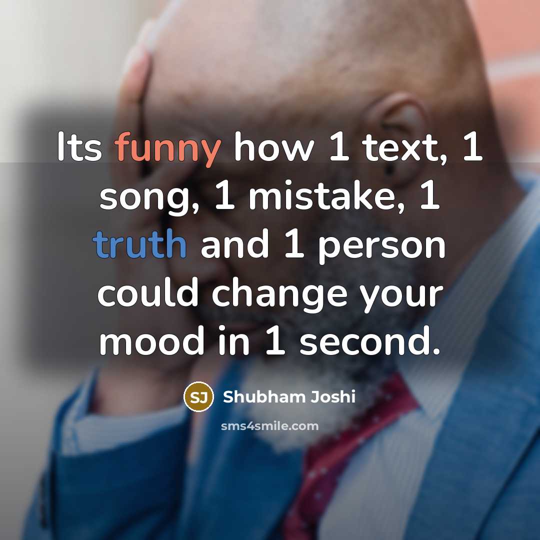 “Its funny how 1 text, 1 song, 1 mistake, 1 truth and 1 person could change your mood in 1 second.” quote by Shubham Joshi