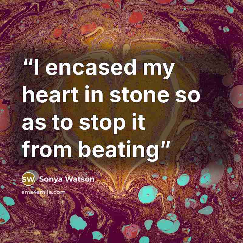 “I encased my heart in stone so as to stop it from beating” quote by Sonya Watson