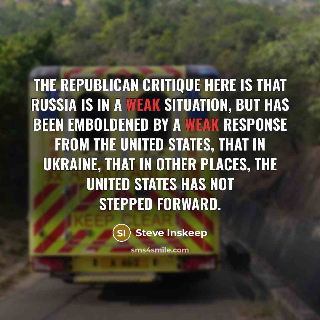 “The Republican critique here is that Russia is in a weak situation, but has been emboldened by a weak response from the United States, that in Ukraine, that in other places, the United States has not stepped forward.” quote by Steve Inskeep