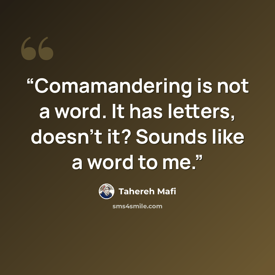 “Comamandering is not a word. It has letters, doesn't it? Sounds like a word to me.” quote by Tahereh Mafi