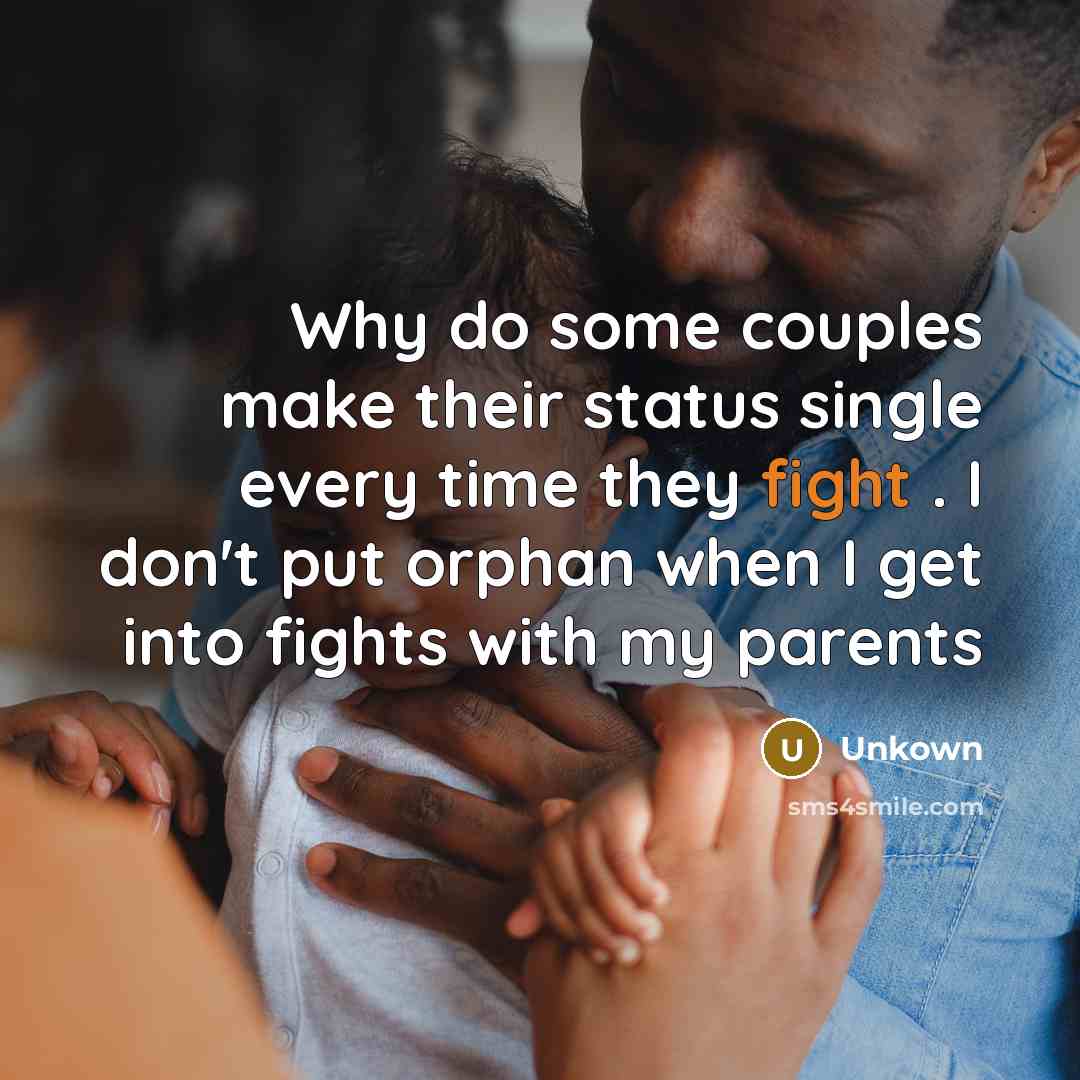 “Why do some couples make their status single every time they fight . I don't put orphan when I get into fights with my parents” quote by Unkown