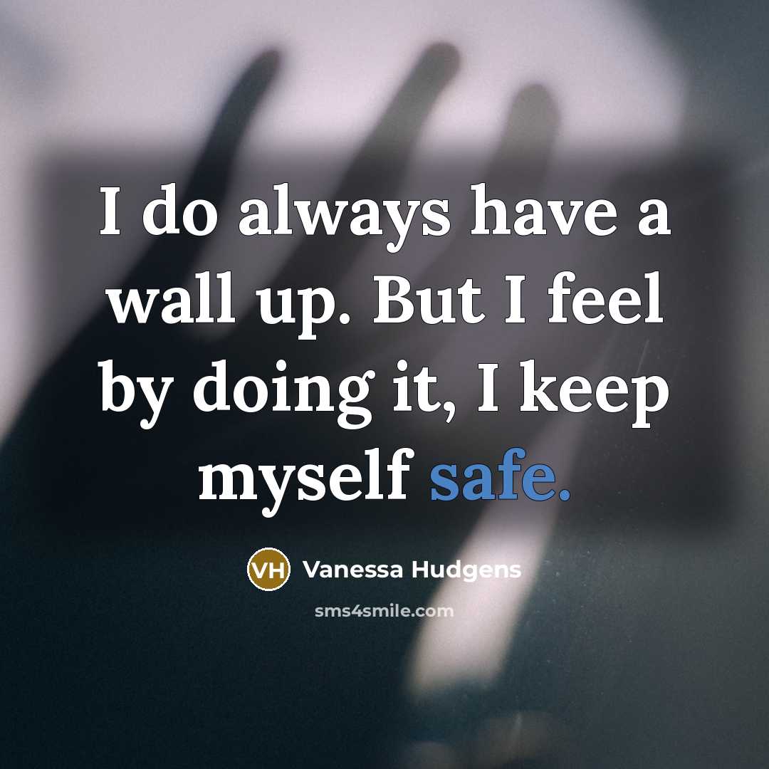 “I do always have a wall up. But I feel by doing it, I keep myself safe.” quote by Vanessa Hudgens