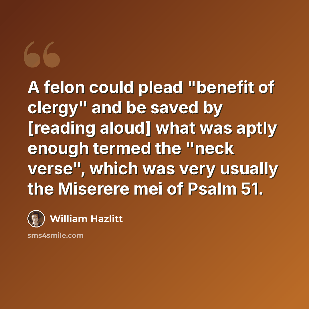 “A felon could plead "benefit of clergy" and be saved by [reading aloud] what was aptly enough termed the "neck verse", which was very usually the Miserere mei of Psalm 51.” quote by William Hazlitt