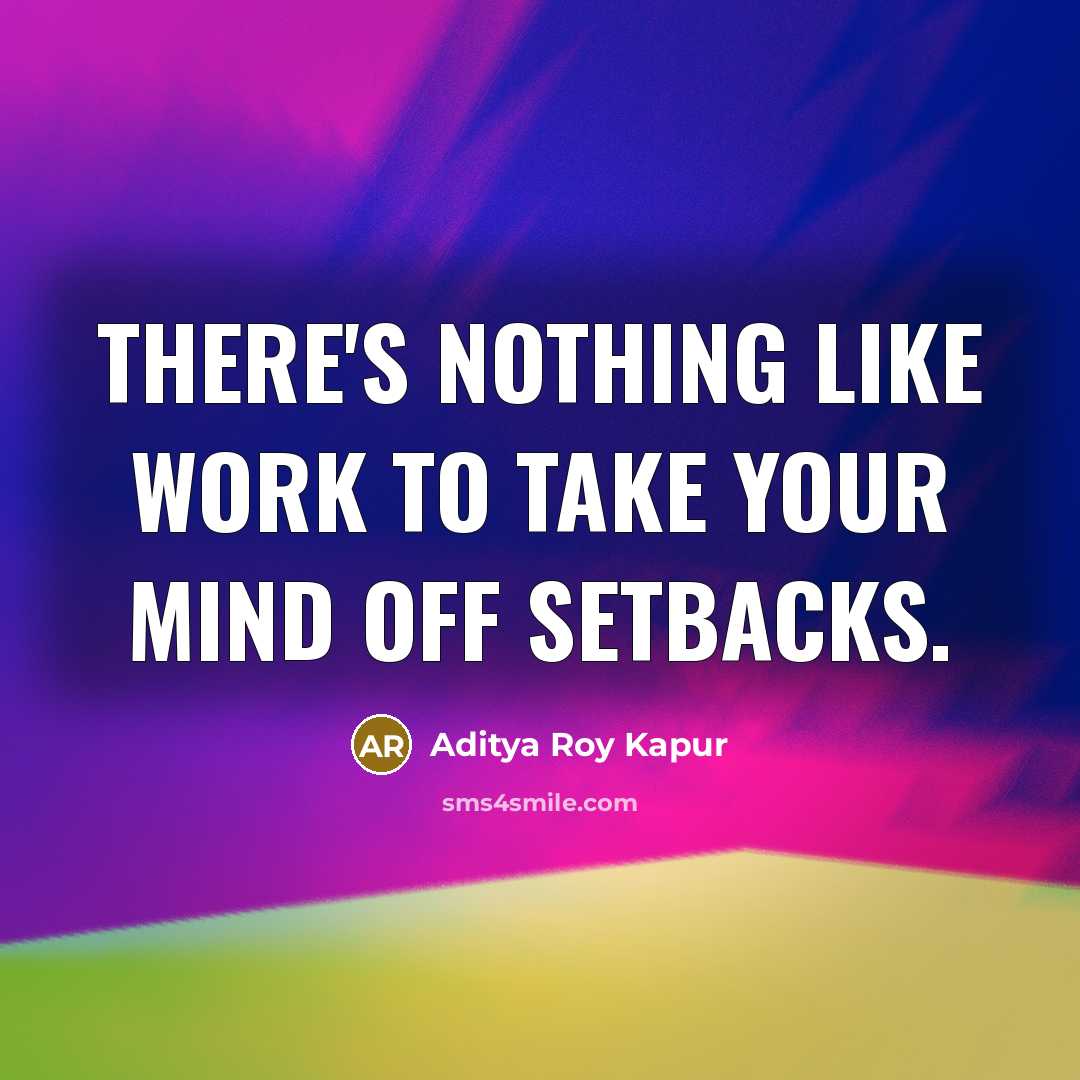“There's nothing like work to take your mind off setbacks.” quote by Aditya Roy Kapur