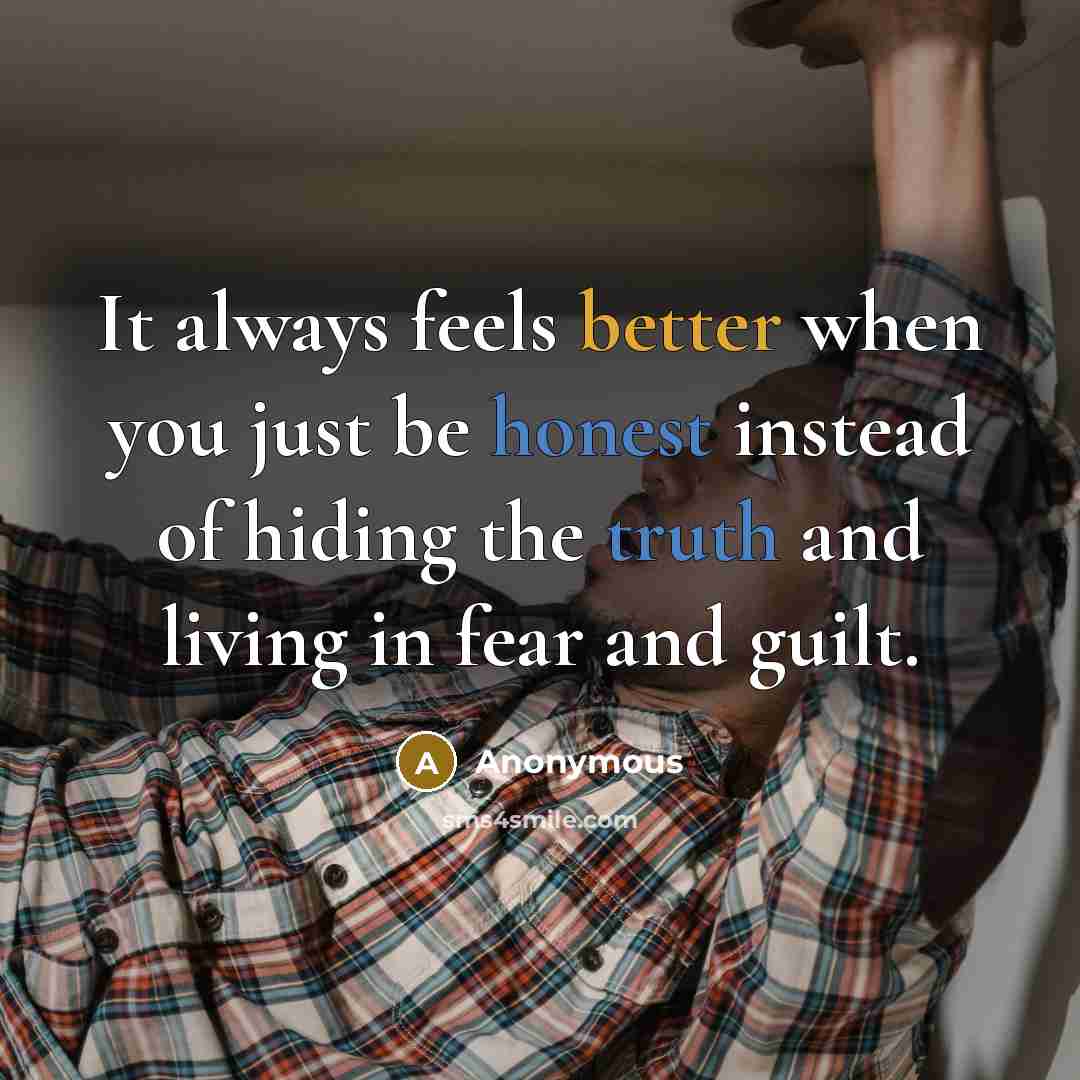 “It always feels better when you just be honest instead of hiding the truth and living in fear and guilt.” quote by Anonymous