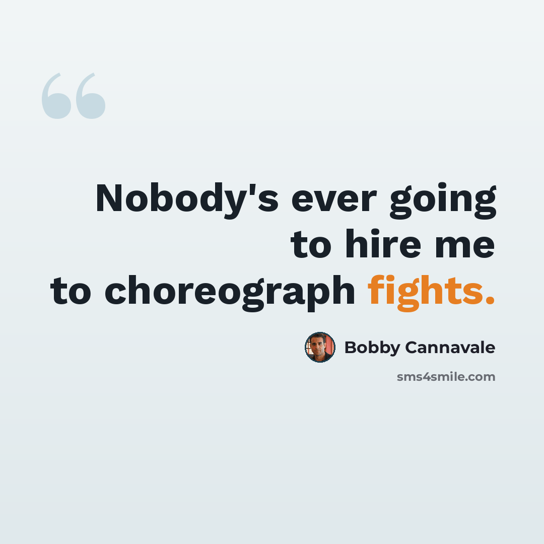 “Nobody's ever going to hire me to choreograph fights.” quote by Bobby Cannavale