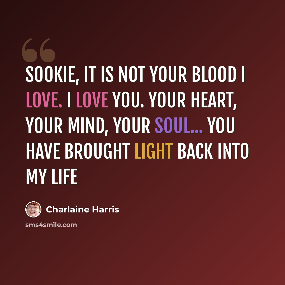 “Sookie, it is not your blood I love. I love you. Your heart, your mind, your soul... you have brought light back into my life” quote by Charlaine Harris