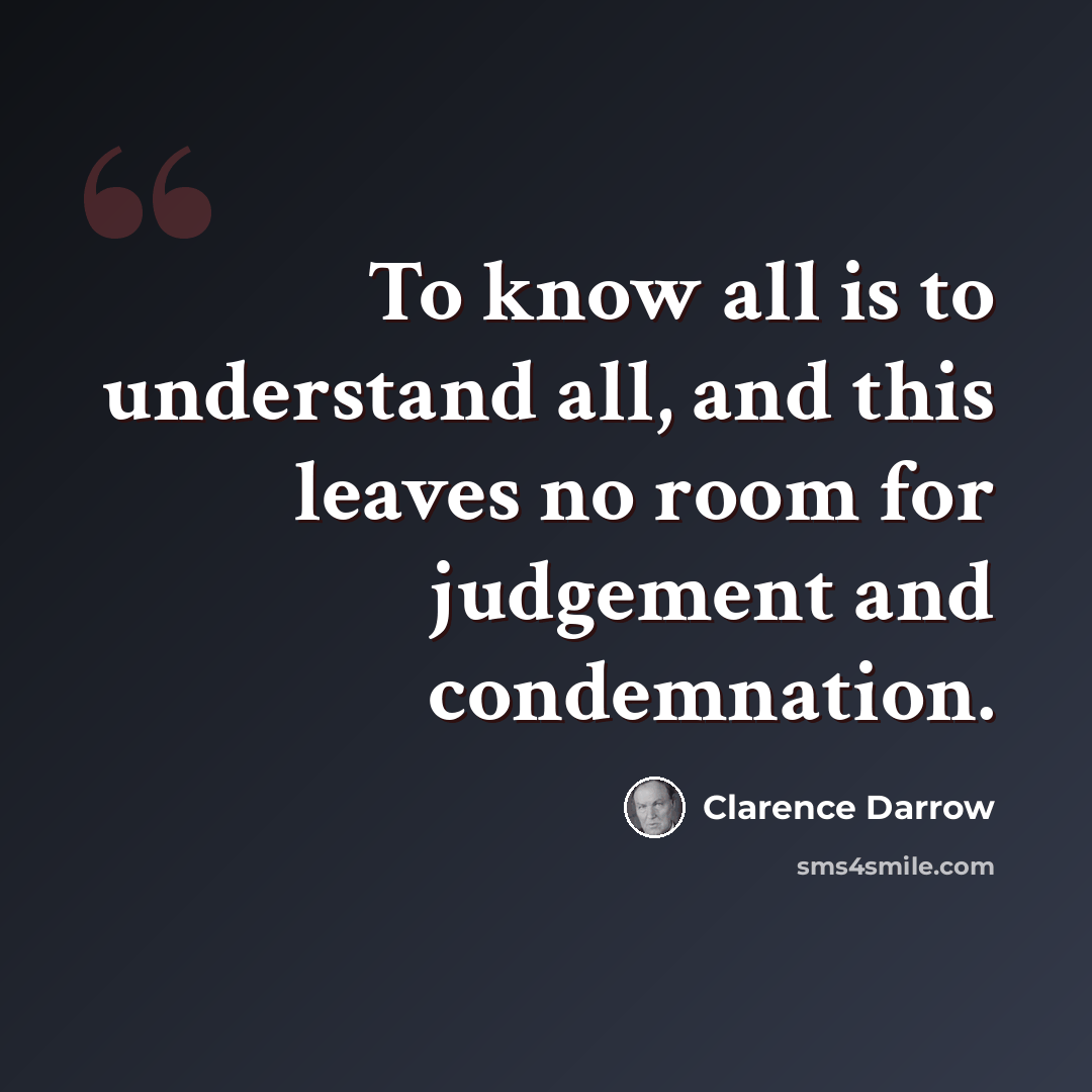 “To know all is to understand all, and this leaves no room for judgement and condemnation.” quote by Clarence Darrow