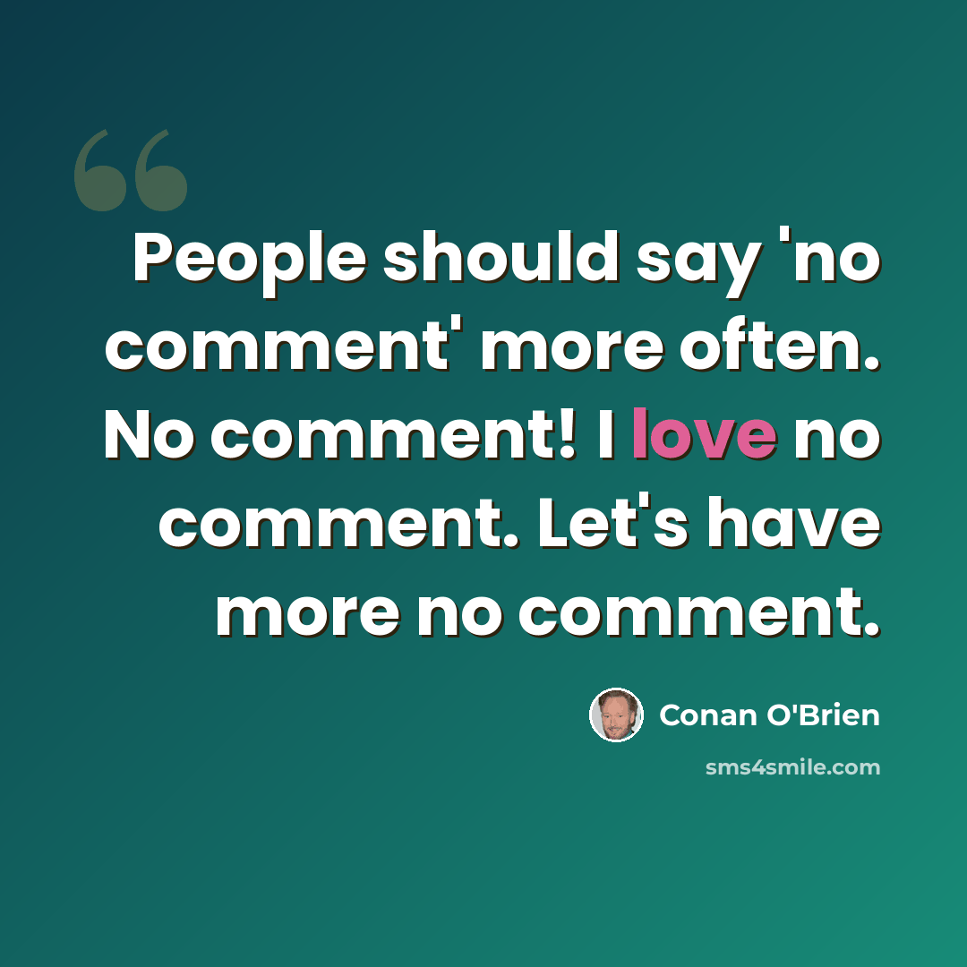 “People should say 'no comment' more often. No comment! I love no comment. Let's have more no comment.” quote by Conan O'Brien