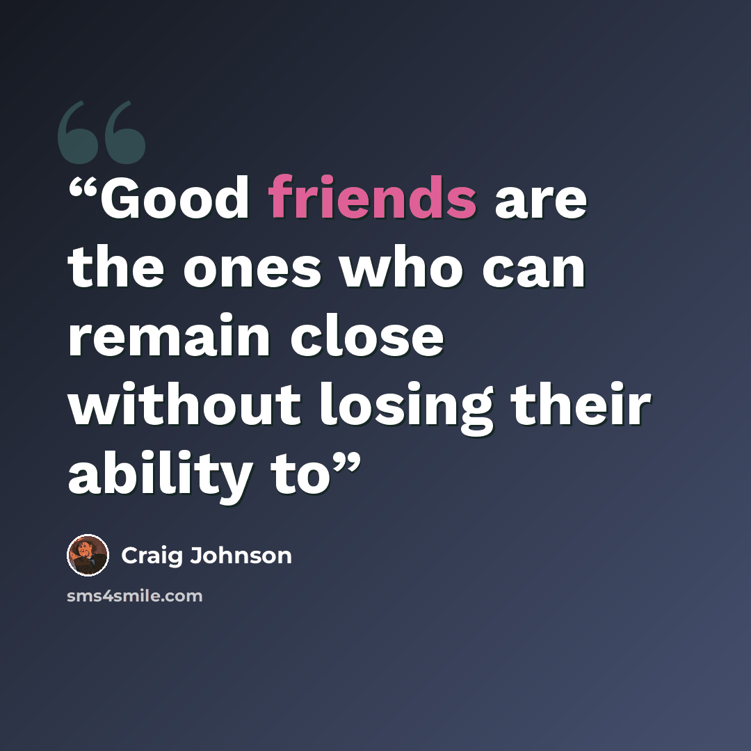 “Good friends are the ones who can remain close without losing their ability to” quote by Craig Johnson