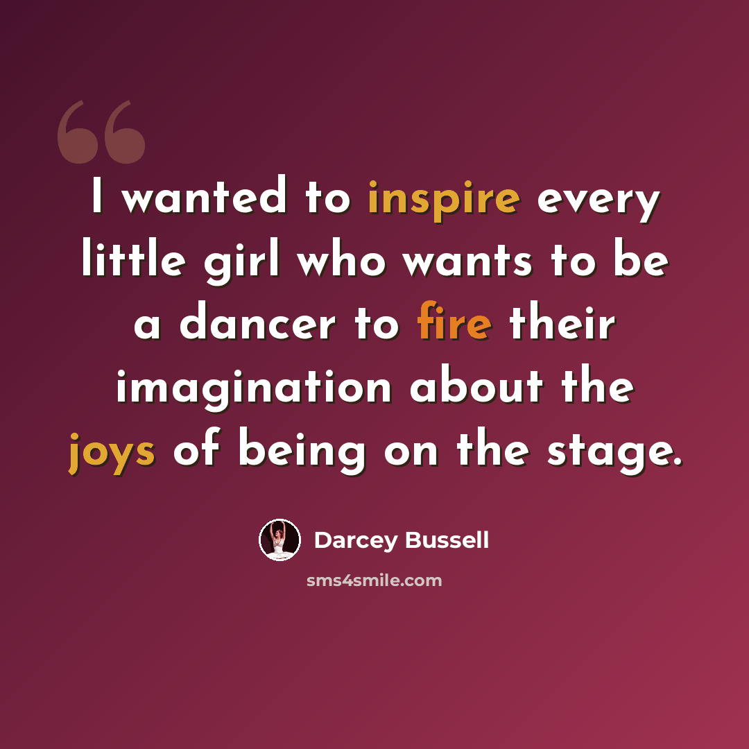 “I wanted to inspire every little girl who wants to be a dancer to fire their imagination about the joys of being on the stage.” quote by Darcey Bussell