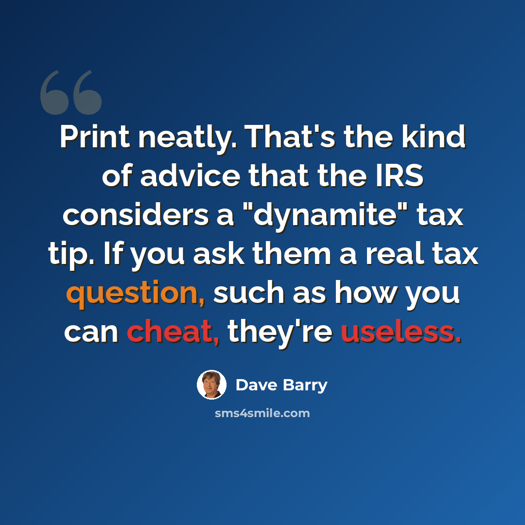 “Print neatly. That's the kind of advice that the IRS considers a "dynamite" tax tip. If you ask them a real tax question, such as how you can cheat, they're useless.” quote by Dave Barry