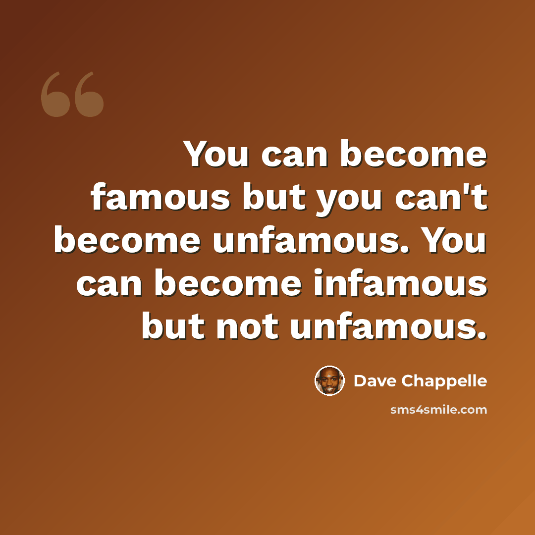 “You can become famous but you can't become unfamous. You can become infamous but not unfamous.” quote by Dave Chappelle