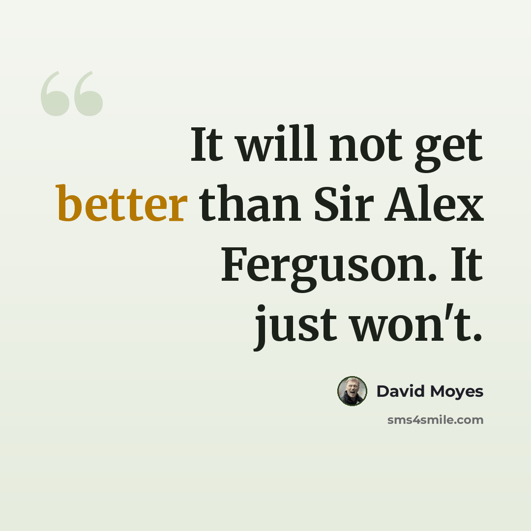 “It will not get better than Sir Alex Ferguson. It just won't.” quote by David Moyes