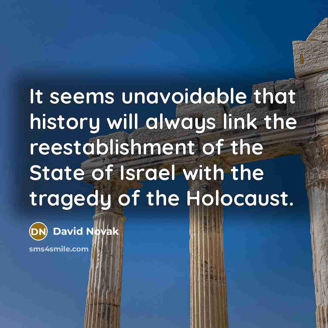 “It seems unavoidable that history will always link the reestablishment of the State of Israel with the tragedy of the Holocaust.” quote by David Novak