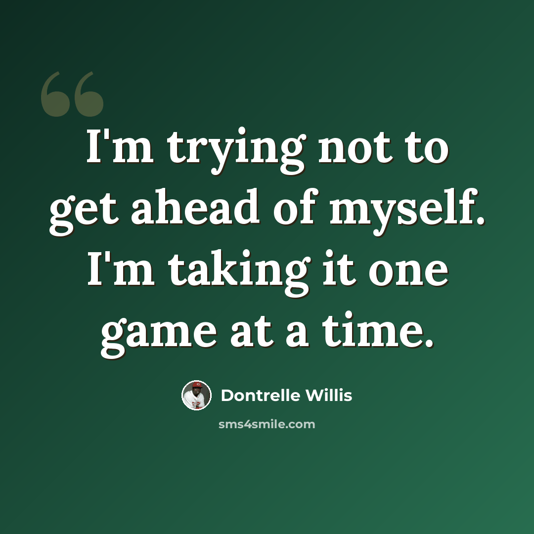 “I'm trying not to get ahead of myself. I'm taking it one game at a time.” quote by Dontrelle Willis