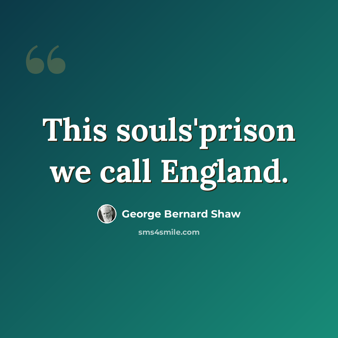 “This souls'prison we call England.” quote by George Bernard Shaw