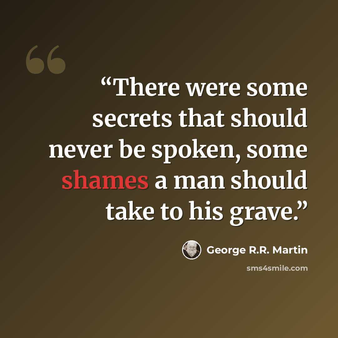 “There were some secrets that should never be spoken, some shames a man should take to his grave.” quote by George R.R. Martin