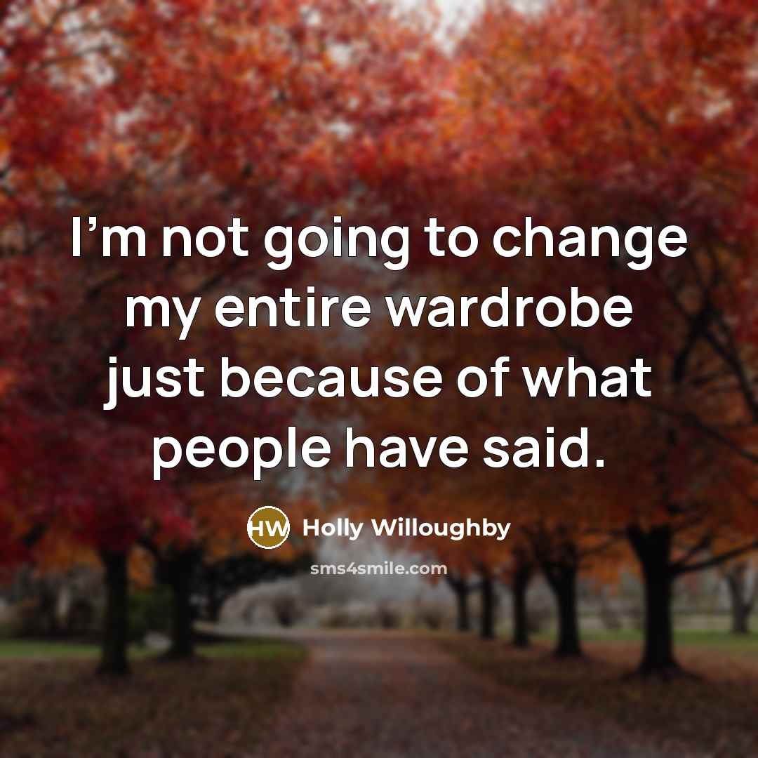 “I'm not going to change my entire wardrobe just because of what people have said.” quote by Holly Willoughby