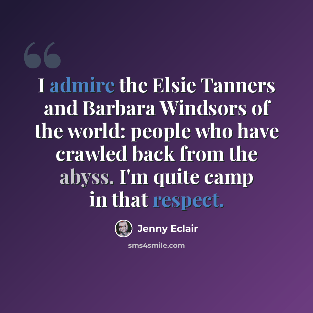 “I admire the Elsie Tanners and Barbara Windsors of the world: people who have crawled back from the abyss. I'm quite camp in that respect.” quote by Jenny Eclair