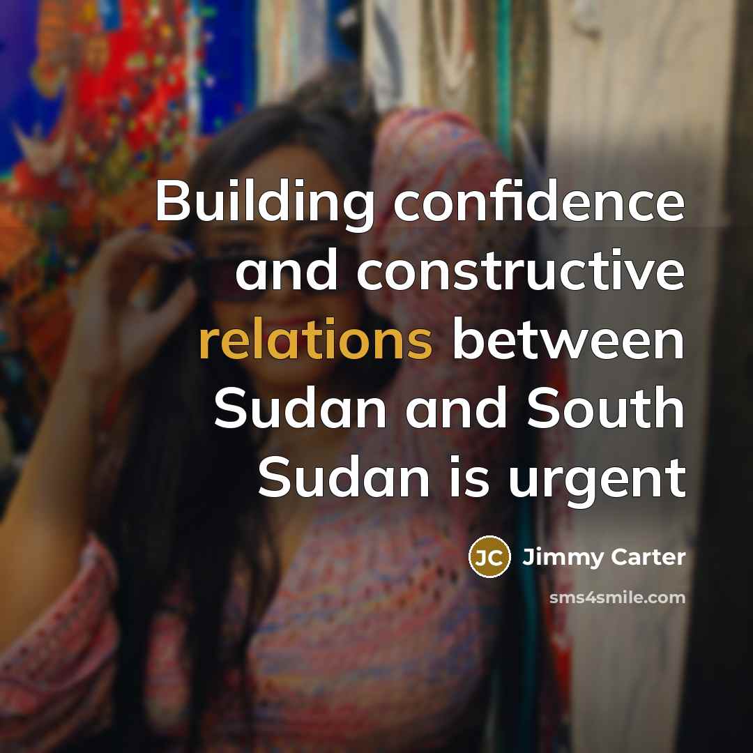 “Building confidence and constructive relations between Sudan and South Sudan is urgent” quote by Jimmy Carter