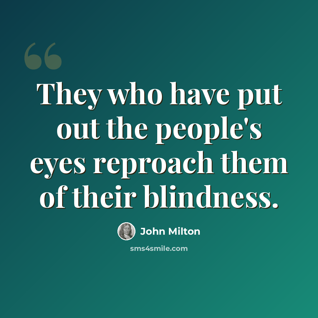 “They who have put out the people's eyes reproach them of their blindness.” quote by John Milton