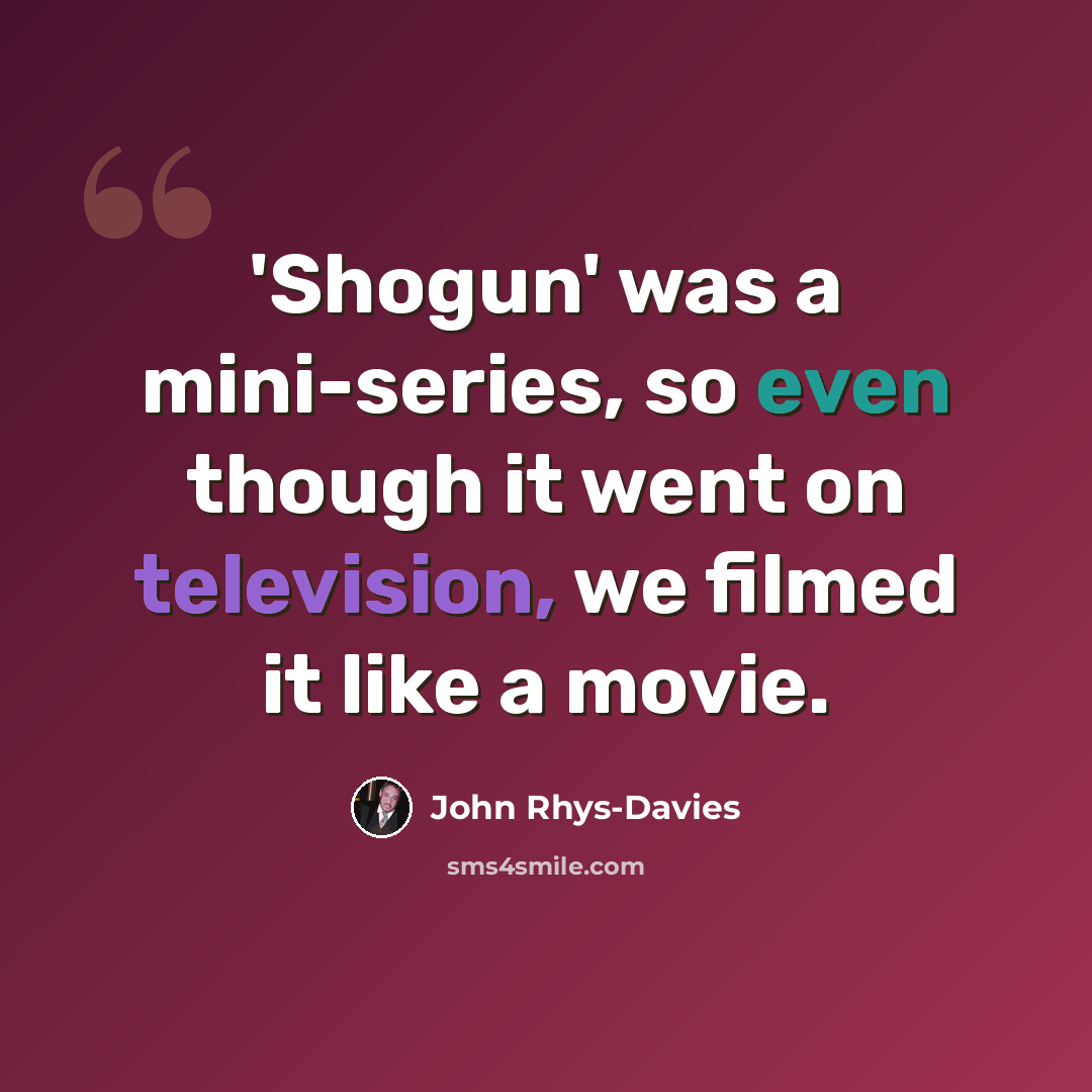 “'Shogun' was a mini-series, so even though it went on television, we filmed it like a movie.” quote by John Rhys-Davies