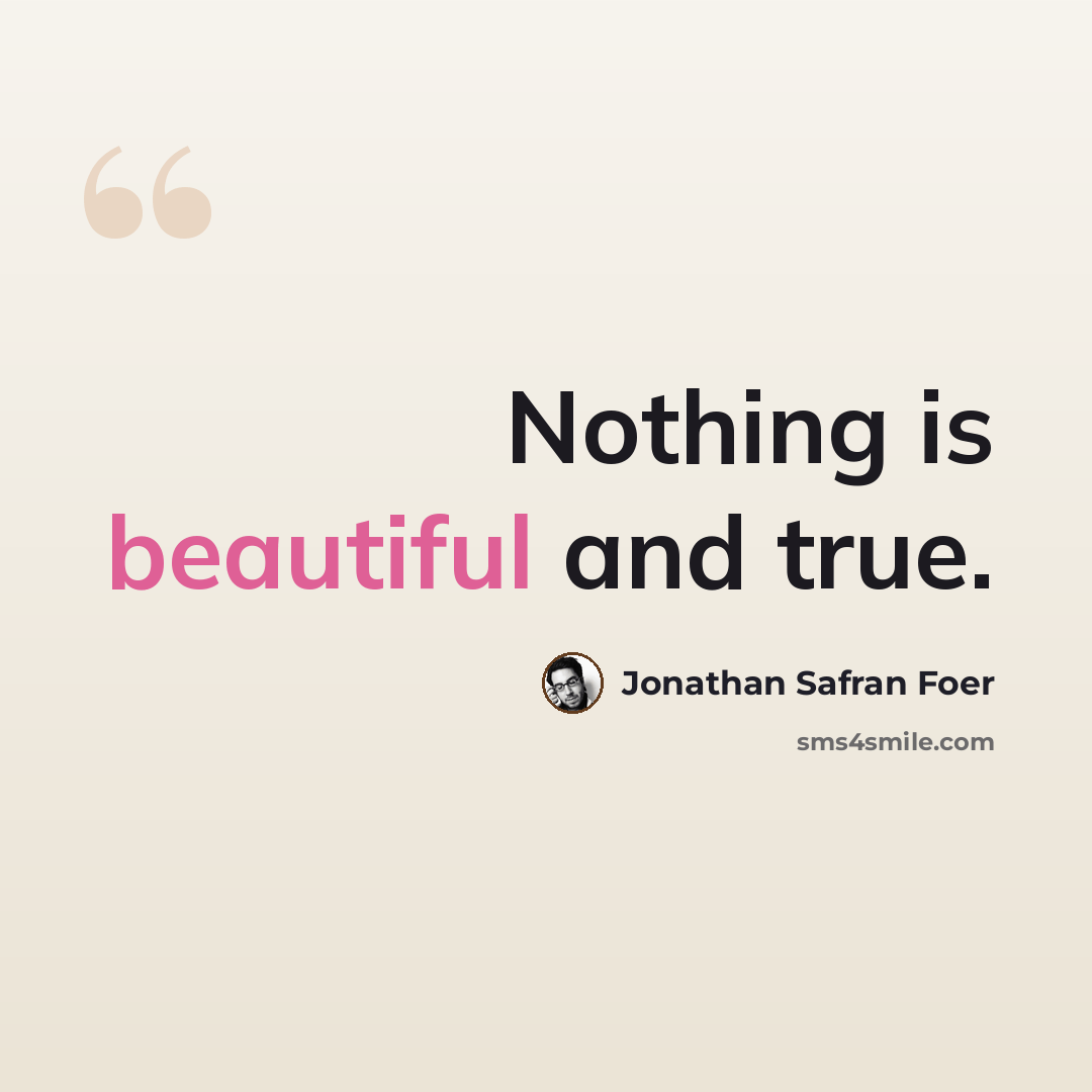 “Nothing is beautiful and true.” quote by Jonathan Safran Foer